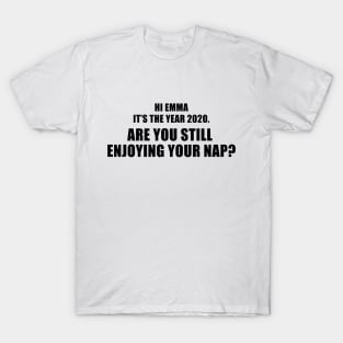 Hi Emma It's The Year 2020. Are You Still Enjoying Your Nap? T-Shirt